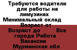 Требуются водители для работы на лимузинах. › Минимальный оклад ­ 40 000 › Возраст от ­ 28 › Возраст до ­ 50 - Все города Работа » Вакансии   . Мурманская обл.,Полярные Зори г.